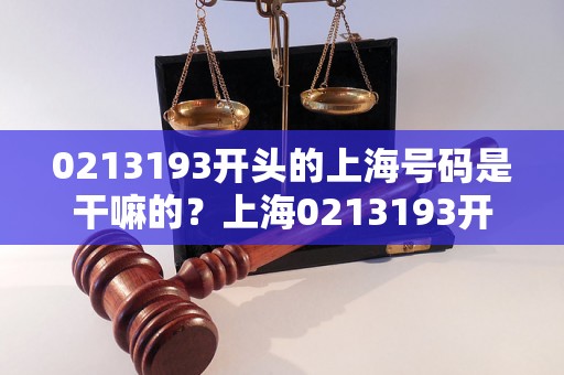 0213193开头的上海号码是干嘛的？上海0213193开头的电话号码是哪个地区的？