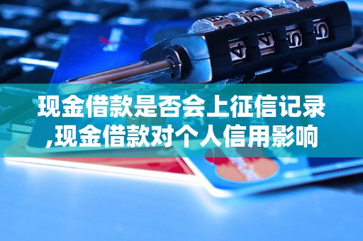 现金借款是否会上征信记录,现金借款对个人信用影响大吗