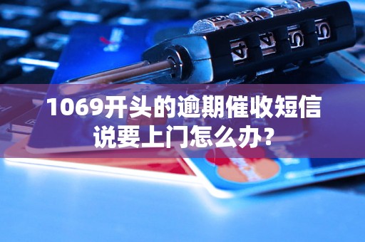 1069开头的逾期催收短信说要上门怎么办？