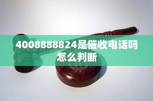 4008888824是催收电话吗怎么判断