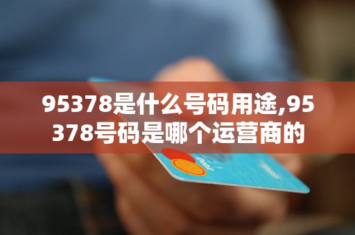 95378是什么号码用途,95378号码是哪个运营商的