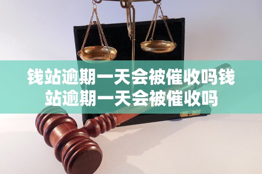 钱站逾期一天会被催收吗钱站逾期一天会被催收吗