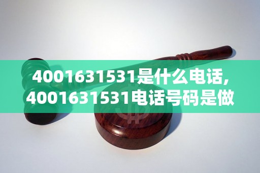 4001631531是什么电话,4001631531电话号码是做什么的