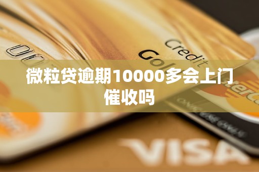 微粒贷逾期10000多会上门催收吗