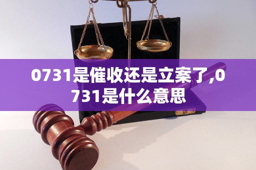 0731是催收还是立案了,0731是什么意思