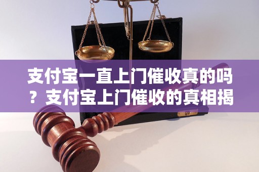 支付宝一直上门催收真的吗？支付宝上门催收的真相揭秘