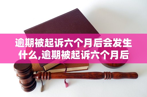 逾期被起诉六个月后会发生什么,逾期被起诉六个月后的处罚措施