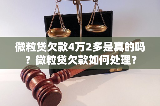 微粒贷欠款4万2多是真的吗？微粒贷欠款如何处理？