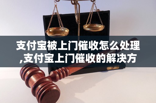 支付宝被上门催收怎么处理,支付宝上门催收的解决方法