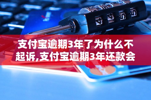 支付宝逾期3年了为什么不起诉,支付宝逾期3年还款会发生什么