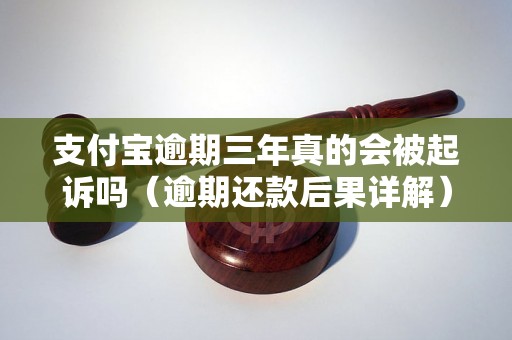 支付宝逾期三年真的会被起诉吗（逾期还款后果详解）