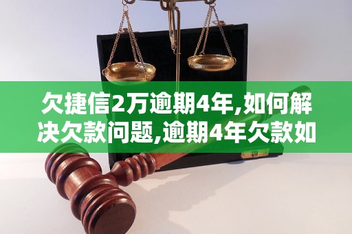 欠捷信2万逾期4年,如何解决欠款问题,逾期4年欠款如何处理