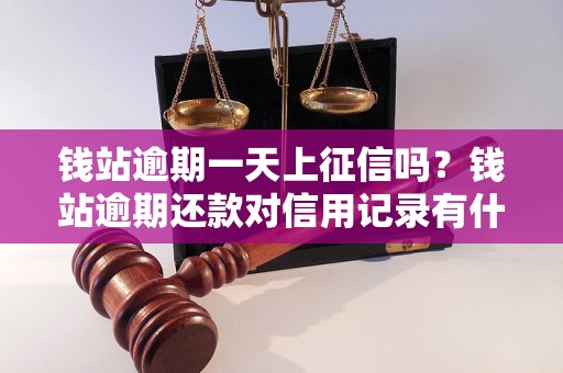 钱站逾期一天上征信吗？钱站逾期还款对信用记录有什么影响？