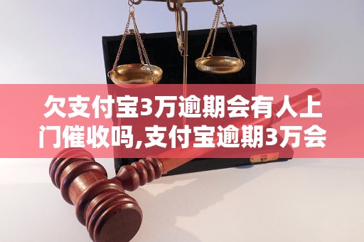 欠支付宝3万逾期会有人上门催收吗,支付宝逾期3万会有什么后果