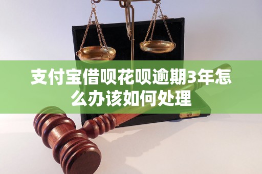 支付宝借呗花呗逾期3年怎么办该如何处理