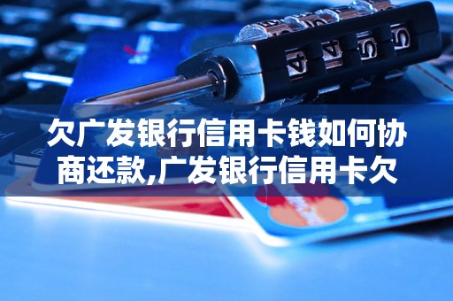 欠广发银行信用卡钱如何协商还款,广发银行信用卡欠款处理方法