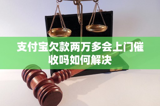 支付宝欠款两万多会上门催收吗如何解决