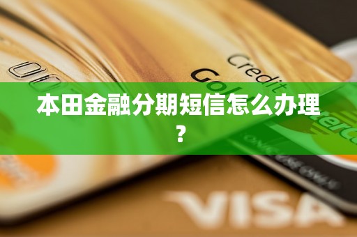 本田金融分期短信怎么办理？