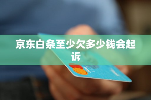 京东白条至少欠多少钱会起诉