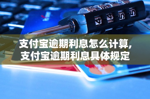 支付宝逾期利息怎么计算,支付宝逾期利息具体规定