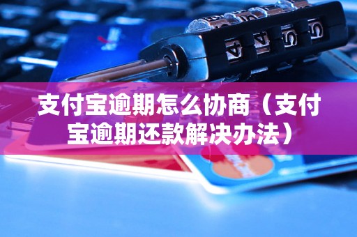 支付宝逾期怎么协商（支付宝逾期还款解决办法）