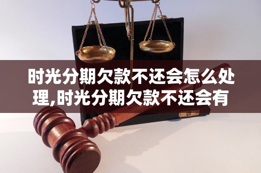 时光分期欠款不还会怎么处理,时光分期欠款不还会有什么后果