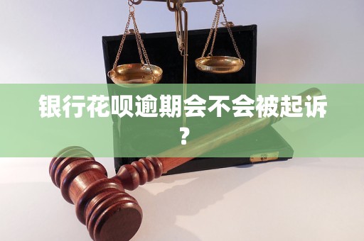 银行花呗逾期会不会被起诉？