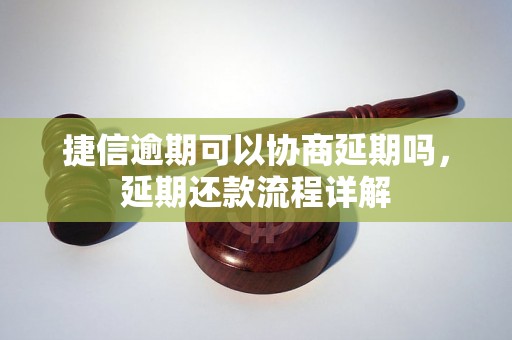 捷信逾期可以协商延期吗，延期还款流程详解