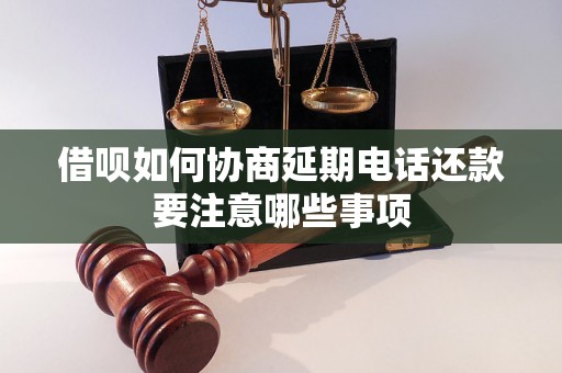 借呗如何协商延期电话还款要注意哪些事项