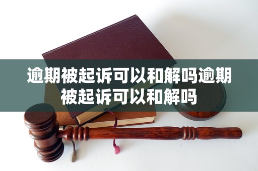 逾期被起诉可以和解吗逾期被起诉可以和解吗