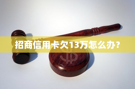 招商信用卡欠13万怎么办？