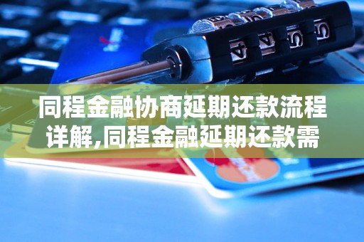 同程金融协商延期还款流程详解,同程金融延期还款需要注意什么