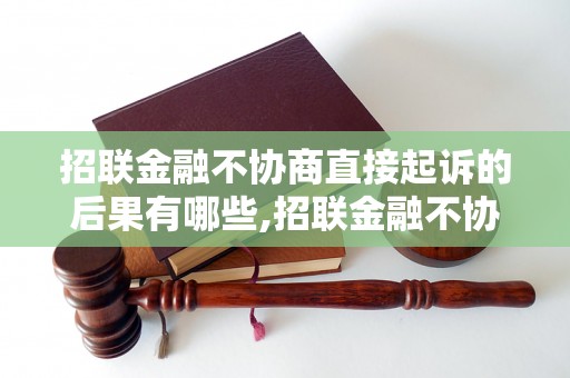 招联金融不协商直接起诉的后果有哪些,招联金融不协商直接起诉怎么办