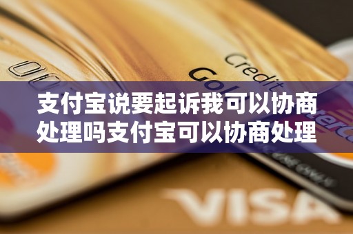 支付宝说要起诉我可以协商处理吗支付宝可以协商处理吗