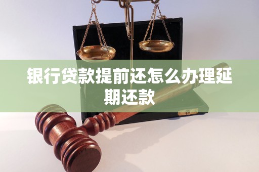 银行贷款提前还怎么办理延期还款