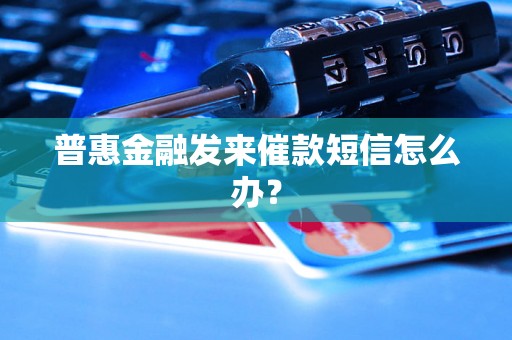 普惠金融发来催款短信怎么办？