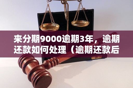 来分期9000逾期3年，逾期还款如何处理（逾期还款后果及解决方法）