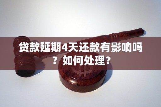 贷款延期4天还款有影响吗？如何处理？