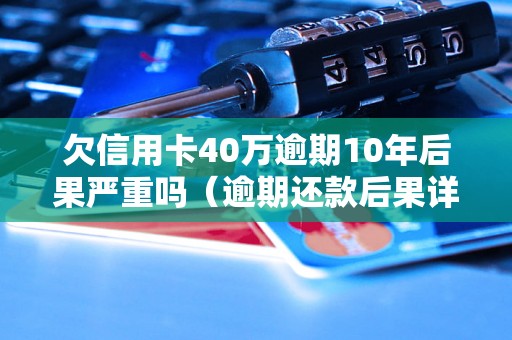 欠信用卡40万逾期10年后果严重吗（逾期还款后果详解）