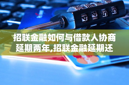 招联金融如何与借款人协商延期两年,招联金融延期还款协商步骤