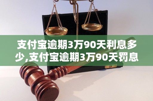 支付宝逾期3万90天利息多少,支付宝逾期3万90天罚息计算公式