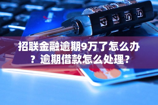 招联金融逾期9万了怎么办？逾期借款怎么处理？