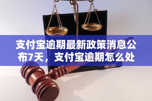 支付宝逾期最新政策消息公布7天，支付宝逾期怎么处理