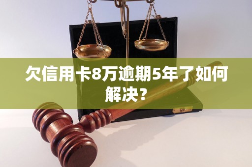 欠信用卡8万逾期5年了如何解决？