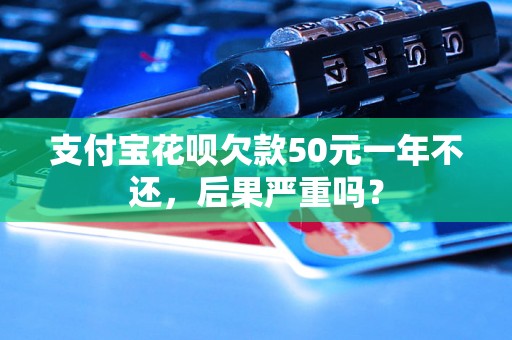 支付宝花呗欠款50元一年不还，后果严重吗？