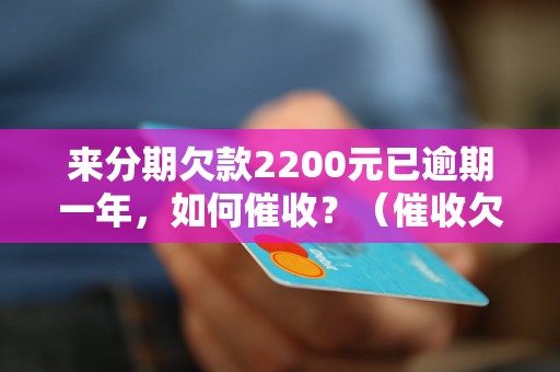 来分期欠款2200元已逾期一年，如何催收？（催收欠款的有效方法）