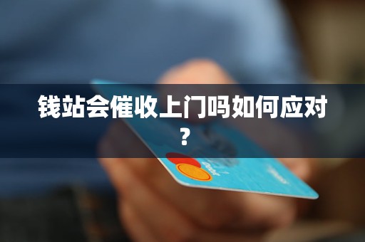 钱站会催收上门吗如何应对？