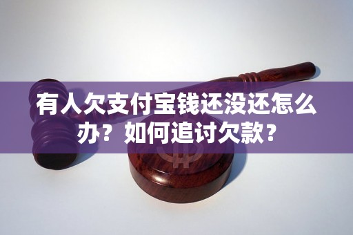 有人欠支付宝钱还没还怎么办？如何追讨欠款？