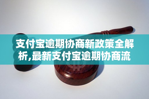 支付宝逾期协商新政策全解析,最新支付宝逾期协商流程说明