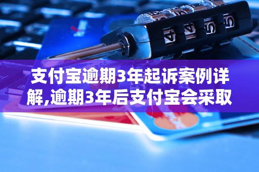 支付宝逾期3年起诉案例详解,逾期3年后支付宝会采取哪些法律手段